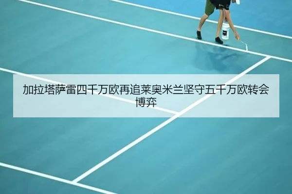 加拉塔萨雷四千万欧再追莱奥米兰坚守五千万欧转会博弈